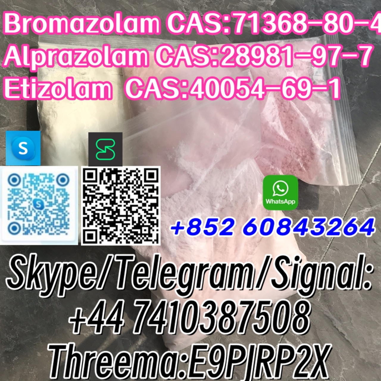 Bromazolam CAS:71368-80-4 Alprazolam CAS:28981-97-7 Etizolam  CAS:40054-69-1 Skype/Telegram/Signal: +44 7410387508 Threema:E9PJRP2X - Bromazolam CAS:71368-80-4
Alprazolam CAS:28981-97-7
Etizolam  CAS:40054-69-1 Skype/Telegram/Signal:
+44 7410387508
Threema:E9PJRP2X