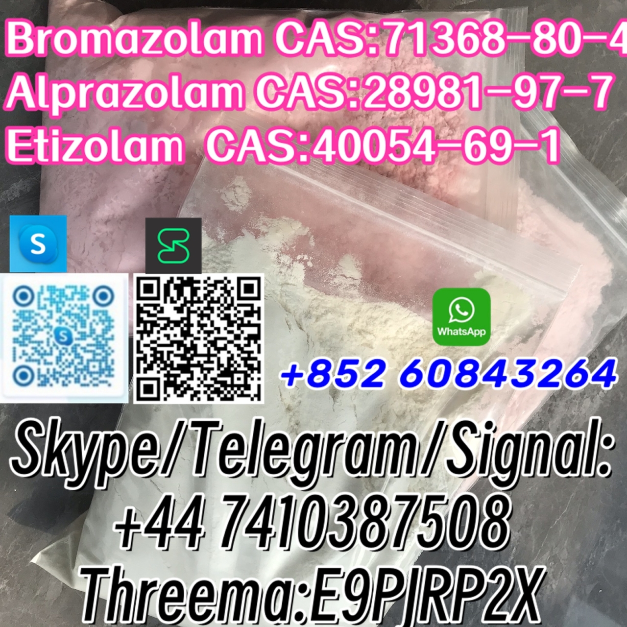 Bromazolam CAS:71368-80-4 Alprazolam CAS:28981-97-7 Etizolam  CAS:40054-69-1 Skype/Telegram/Signal: +44 7410387508 Threema:E9PJRP2X - Bromazolam CAS:71368-80-4
Alprazolam CAS:28981-97-7
Etizolam  CAS:40054-69-1 Skype/Telegram/Signal:
+44 7410387508
Threema:E9PJRP2X
